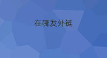 在哪发外链 在哪里发外链
