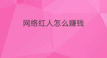 网络红人怎么赚钱 快手网络红人赚钱吗