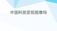 中国科技变现困难吗 中国科技信息被什么收录