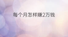 每个月怎样赚2万钱 头条每个月可以赚2万吗