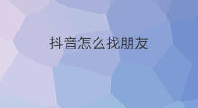 抖音怎么找朋友 怎么找朋友抖音
