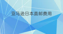 亚马逊日本直邮费用 日本亚马逊直邮吗