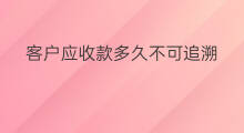 客户应收款多久不可追溯 客户少给的应收款冲什么