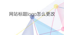 网站标题logo怎么更改 网站标题旁边的logo怎么更改