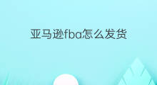 亚马逊fba怎么发货 亚马逊fba发货费用