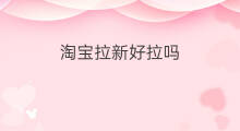 淘宝拉新好拉吗 淘宝拉新代拉新可信吗