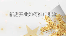 新店开业如何推广引流 新店如何推广引流