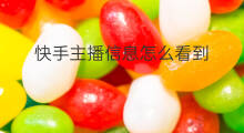 快手主播信息怎么看到 快手怎么让主播看到