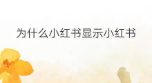 为什么小红书显示小红书 为什么小红书