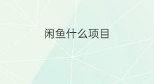 闲鱼什么项目 什么闲鱼