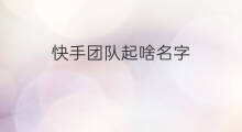 快手团队起啥名字 快手起啥名字好听女