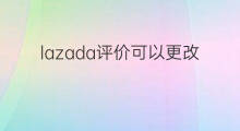 lazada评价可以更改几次 lazada主类目可以更改