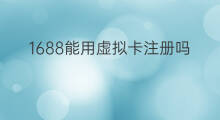 1688能用虚拟卡注册吗 拉新能用虚拟卡吗