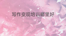 写作变现培训哪里好 写作变现哪个稿费最高