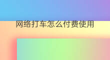 网络打车怎么付费使用 使用滴滴打车如何付费