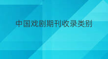 中国戏剧期刊收录类别 中国期刊多久收录