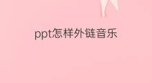 ppt怎样外链音乐 ppt中怎样插入外链