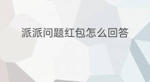 派派问题红包怎么回答 派派怎么增加红包卡