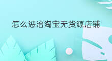 怎么惩治淘宝无货源店铺 淘宝无货源店铺真假