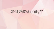 如何更改shopify的语言 shopify怎么更改店铺语言