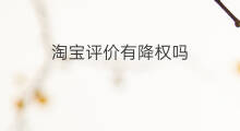 淘宝评价有降权吗 淘宝被删评价降权吗