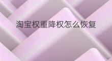 淘宝权重降权怎么恢复 降权多久恢复权重