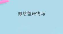 做慈善赚钱吗 慈善会如何赚钱