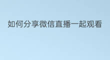 如何分享微信直播一起观看 微信怎么一起看直播足球