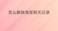 怎么删除淘宝聊天记录 如何删除淘宝聊天记录
