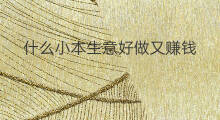 什么小本生意好做又赚钱 什么小本生意赚钱