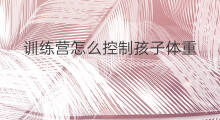 训练营怎么控制孩子体重 训练营怎么控制孩子减肥