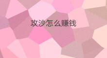 攻沙怎么赚钱 攻沙赚钱吗