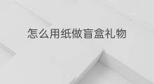 怎么用纸做盲盒礼物 怎么用纸做盲盒推荐