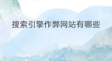 搜索引擎作弊网站有哪些 搜索引擎优化的作弊