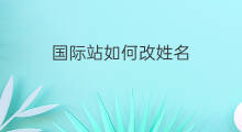 国际站如何改姓名 抖音如何更改姓名