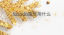 lazada提现用什么 lazada提现步骤