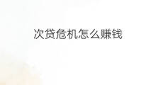次贷危机怎么赚钱 金融危机如何赚钱