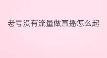 老号没有流量做直播怎么起号 老号如何快速起号获取流量