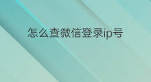 怎么查微信登录ip号 qq号怎么查登录ip