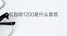 红包给1200是什么意思 红包行情是什么意思