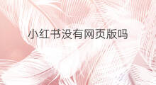 小红书没有网页版吗 小红书网页版网址