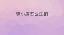 驿小店怎么注销 驿小店怎么注册