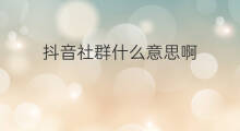 抖音社群什么意思啊 社群文案是什么意思啊