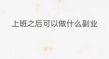 上班之后可以做什么副业 女孩上班可以做什么副业