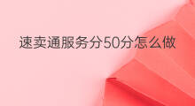 速卖通服务分50分怎么做 速卖通的层级是怎么分的