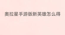 奥拉星手游版新英雄怎么得 奥拉星页游拉新活动怎么做