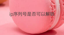 ip序列号是否可以解锁 ip序列号是什么