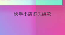 快手小店多久结款 快手审核小店多久