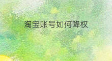 淘宝账号如何降权 淘宝账号如何取消降权