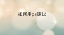 如何用ps赚钱 ps怎么赚钱